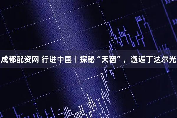 成都配资网 行进中国丨探秘“天窗”，邂逅丁达尔光