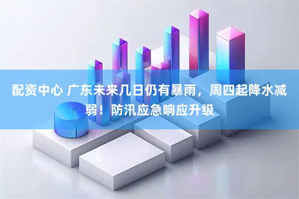 配资中心 广东未来几日仍有暴雨，周四起降水减弱！防汛应急响应升级