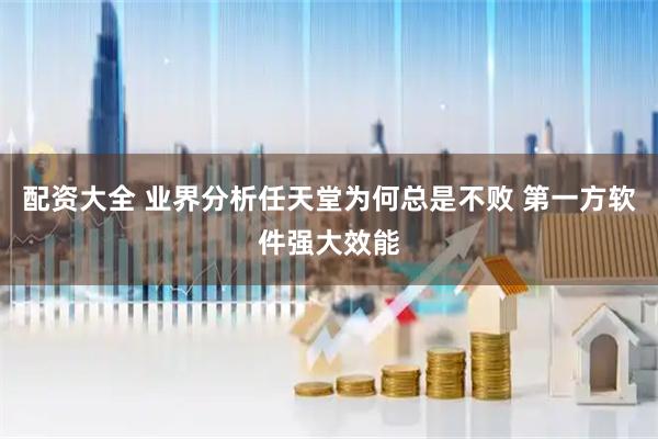 配资大全 业界分析任天堂为何总是不败 第一方软件强大效能