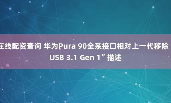 在线配资查询 华为Pura 90全系接口相对上一代移除“USB 3.1 Gen 1”描述