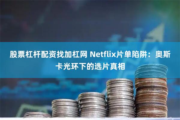 股票杠杆配资找加杠网 Netflix片单陷阱：奥斯卡光环下的选片真相